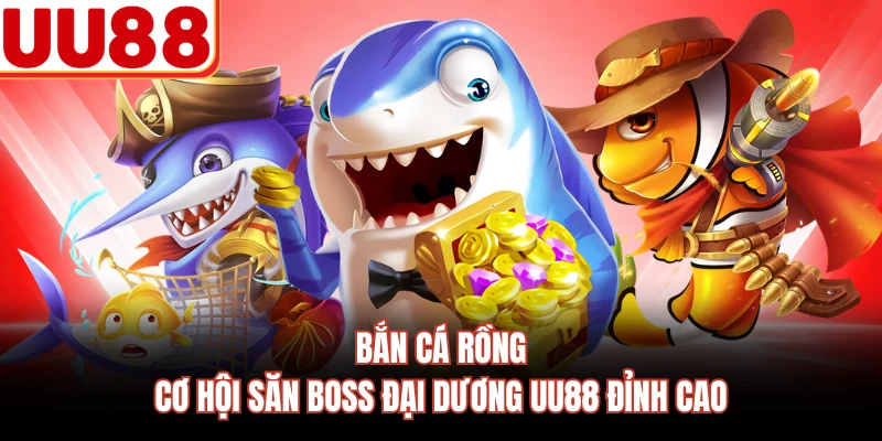 Bắn Cá Rồng - Cơ Hội Săn Boss Đại Dương UU88 Đỉnh Cao