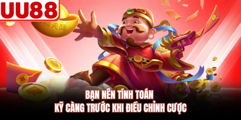 Bạn nên tính toán kỹ càng trước khi điều chỉnh cược