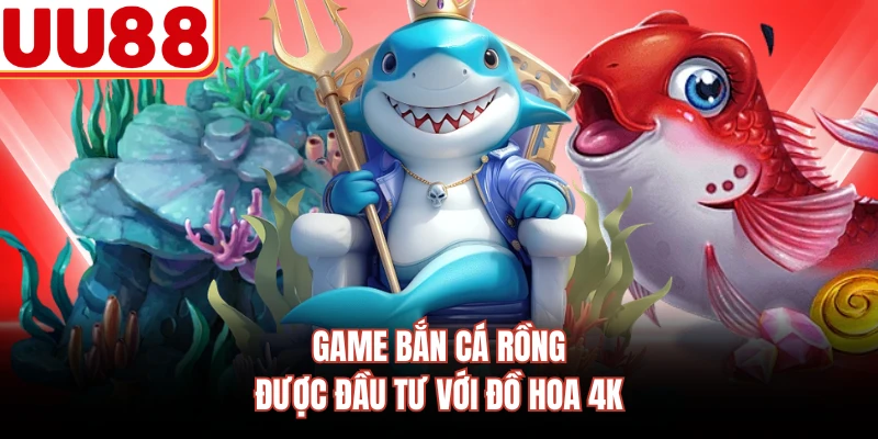 Game bắn cá rồng được đầu tư với đồ hoa 4K