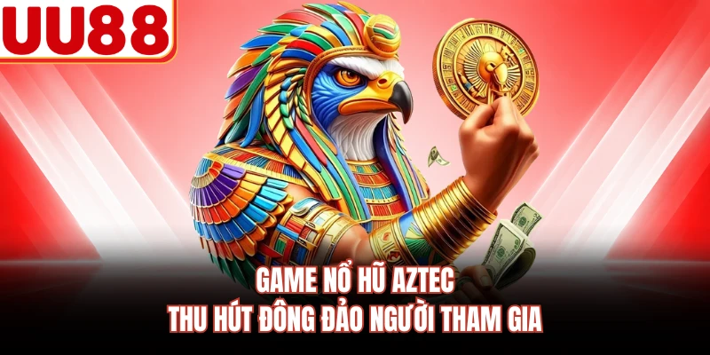 Game nổ hũ Aztec thu hút đông đảo người tham gia