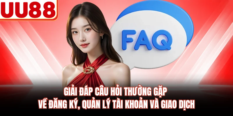 Giải đáp câu hỏi thường gặp về đăng ký, quản lý tài khoản và giao dịch