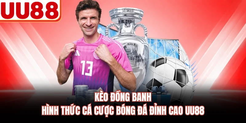 Kèo Đồng Banh - Hình Thức Cá Cược Bóng Đá Đỉnh Cao UU88