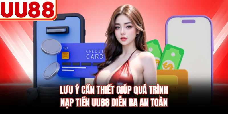Lưu ý cần thiết giúp quá trình nạp tiền UU88 diễn ra an toàn 