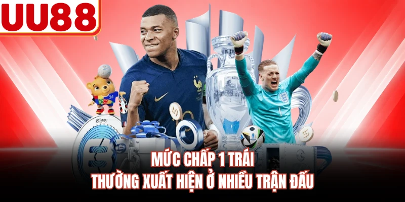 Mức chấp 1 trái thường xuất hiện ở nhiều trận đấu