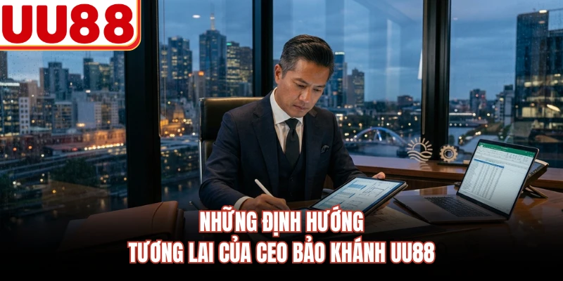 Những định hướng tương lai của CEO Bảo Khánh UU88