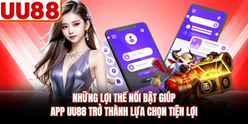 Những lợi thế nổi bật giúp app UU88 trở thành lựa chọn tiện lợi