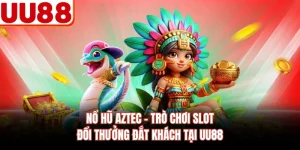 Nổ Hũ Aztec - Trò Chơi Slot Đổi Thưởng Đắt Khách Tại UU88
