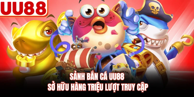 Sảnh bắn cá UU88 sở hữu hàng triệu lượt truy cập