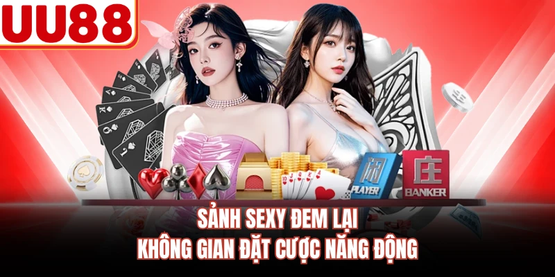 Sảnh Sexy đem lại không gian đặt cược năng động