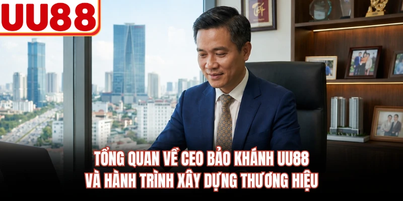 Tổng quan về CEO Bảo Khánh UU88 và hành trình xây dựng thương hiệu